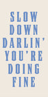 Slow Down Darling You're Doing Fine Plakat - Posterbox